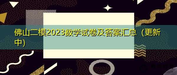 佛山二模2023数学试卷及答案汇总（更新中）