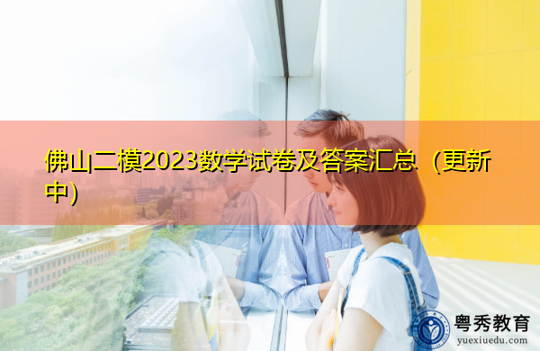 佛山二模2023数学试卷及答案汇总（更新中）