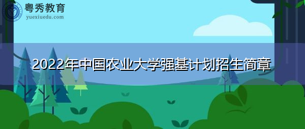2022年中国农业大学强基计划招生简章 2022年中国农业大学强基计划招生简章