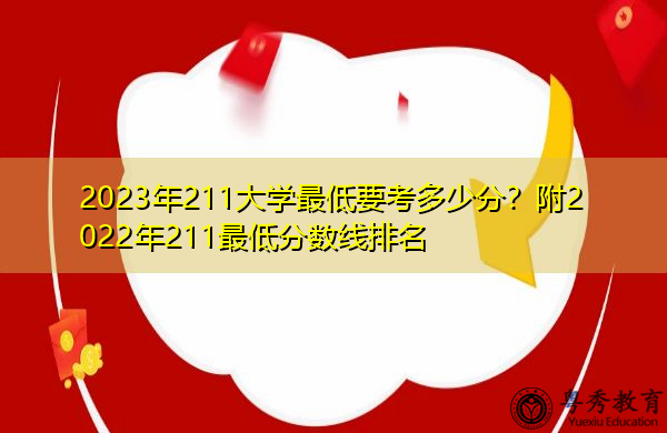 2023年211大学最低要考多少分?附2022年211最低分数线排名 2023年211大学最低要考多少分?附2022年211最低分数线排名