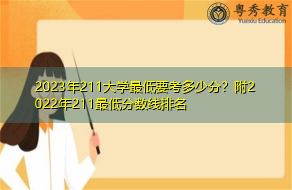 2023年211大学最低要考多少分?附2022年211最低分数线排名 2023年211大学最低要考多少分?附2022年211最低分数线排名