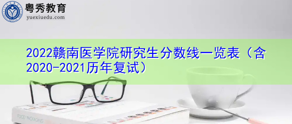 2022赣南医学院研究生分数线一览表(含2020-2021历年复试) 2022赣南医学院研究生分数线一览表(含2020-2021历年复试)