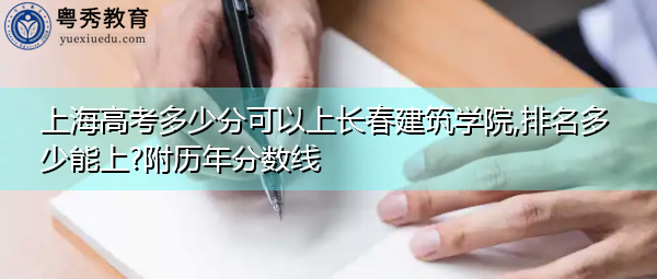 上海高考多少分可以上长春建筑学院,排名多少能上?附历年分数线 上海高考多少分可以上长春建筑学院,排名多少能上?附历年分数线