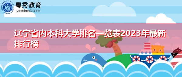辽宁省内本科大学排名一览表2023年最新排行榜 辽宁省内本科大学排名一览表2023年最新排行榜