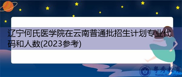 辽宁何氏医学院在云南普通批招生计划专业代码和人数(2023参考) 辽宁何氏医学院在云南普通批招生计划专业代码和人数(2023参考)