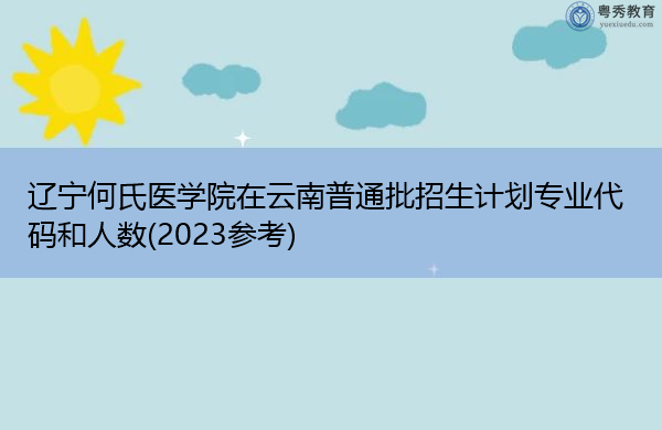 辽宁何氏医学院在云南普通批招生计划专业代码和人数(2023参考) 辽宁何氏医学院在云南普通批招生计划专业代码和人数(2023参考)