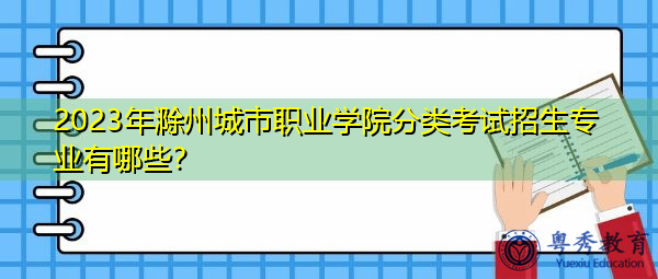 2023年滁州城市职业学院分类考试招生专业有哪些? 2023年滁州城市职业学院分类考试招生专业有哪些?