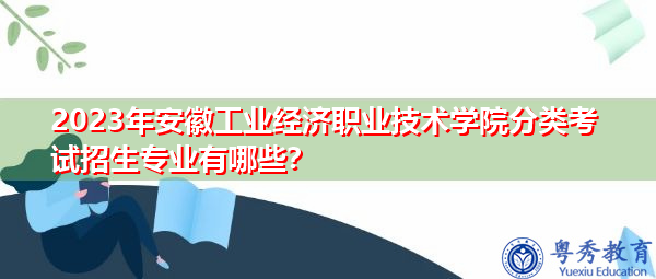2023年安徽工业经济职业技术学院分类考试招生专业有哪些？