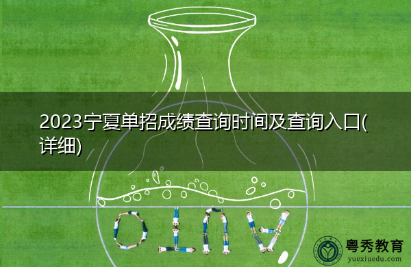 2023宁夏单招成绩查询时间及查询入口(详细) 2023宁夏单招成绩查询时间及查询入口(详细)