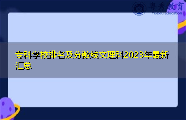 专科学校排名及分数线文理科2023年最新汇总 专科学校排名及分数线文理科2023年最新汇总