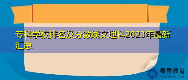 专科学校排名及分数线文理科2023年最新汇总 专科学校排名及分数线文理科2023年最新汇总