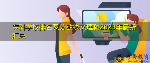 专科学校排名及分数线文理科2023年最新汇总 专科学校排名及分数线文理科2023年最新汇总