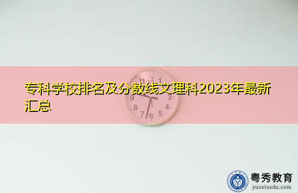专科学校排名及分数线文理科2023年最新汇总 专科学校排名及分数线文理科2023年最新汇总