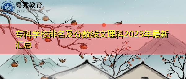 专科学校排名及分数线文理科2023年最新汇总 专科学校排名及分数线文理科2023年最新汇总