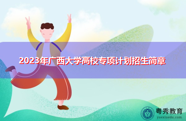 2023年广西大学高校专项计划招生简章