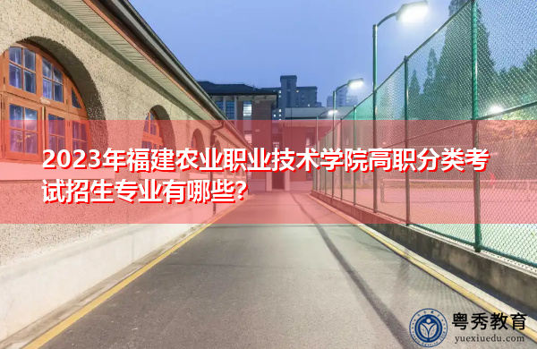 2023年福建农业职业技术学院高职分类考试招生专业有哪些? 2023年福建农业职业技术学院高职分类考试招生专业有哪些?