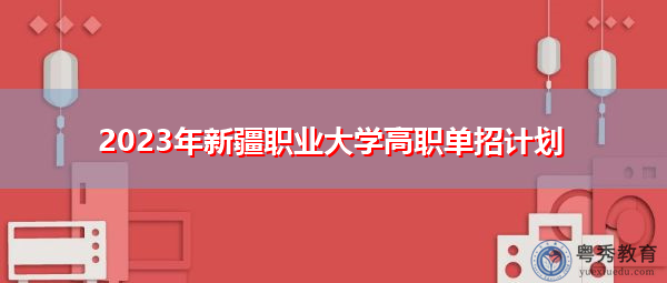 2023年新疆职业大学高职单招计划 2023年新疆职业大学高职单招计划