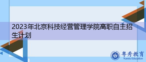 2023年北京科技经营管理学院高职自主招生计划