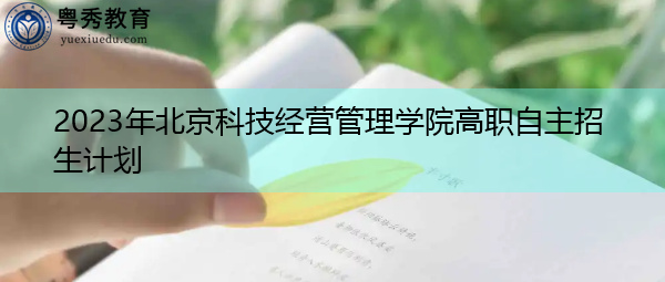 2023年北京科技经营管理学院高职自主招生计划