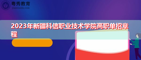 2023年新疆科信职业技术学院高职单招章程 2023年新疆科信职业技术学院高职单招章程