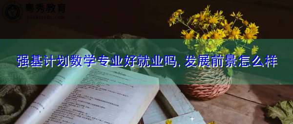 强基计划数学专业好就业吗,发展前景怎么样 强基计划数学专业好就业吗,发展前景怎么样