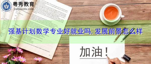 强基计划数学专业好就业吗,发展前景怎么样 强基计划数学专业好就业吗,发展前景怎么样