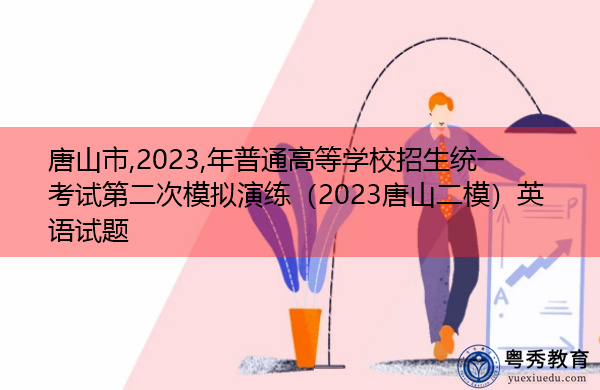 唐山市,2023,年普通高等学校招生统一考试第二次模拟演练(2023唐山二模)英语试题 唐山市,2023,年普通高等学校招生统一考试第二次模拟演练(2023唐山二模)英语试题