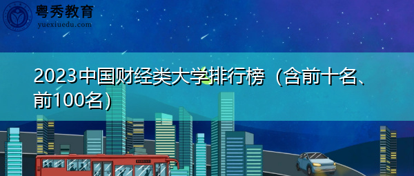 2023中国财经类大学排行榜(含前十名、前100名) 2023中国财经类大学排行榜(含前十名、前100名)