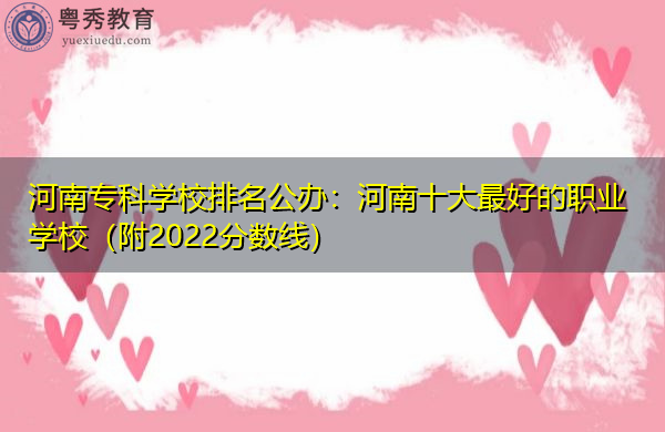 河南专科学校排名公办:河南十大最好的职业学校(附2022分数线) 河南专科学校排名公办:河南十大最好的职业学校(附2022分数线)