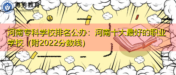 河南专科学校排名公办:河南十大最好的职业学校(附2022分数线) 河南专科学校排名公办:河南十大最好的职业学校(附2022分数线)