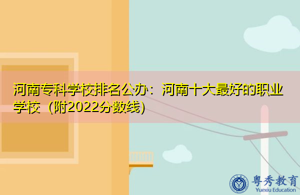 河南专科学校排名公办:河南十大最好的职业学校(附2022分数线) 河南专科学校排名公办:河南十大最好的职业学校(附2022分数线)