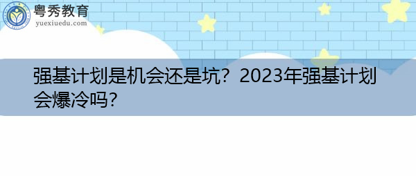 强基计划是机会还是坑?2023年强基计划会爆冷吗? 强基计划是机会还是坑?2023年强基计划会爆冷吗?