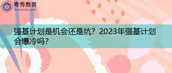 强基计划是机会还是坑?2023年强基计划会爆冷吗? 强基计划是机会还是坑?2023年强基计划会爆冷吗?