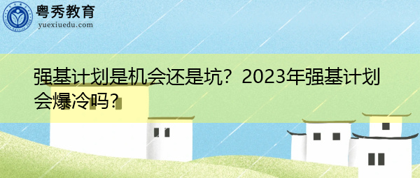 强基计划是机会还是坑?2023年强基计划会爆冷吗? 强基计划是机会还是坑?2023年强基计划会爆冷吗?