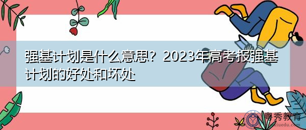 强基计划是什么意思？2023年高考报强基计划的好处和坏处