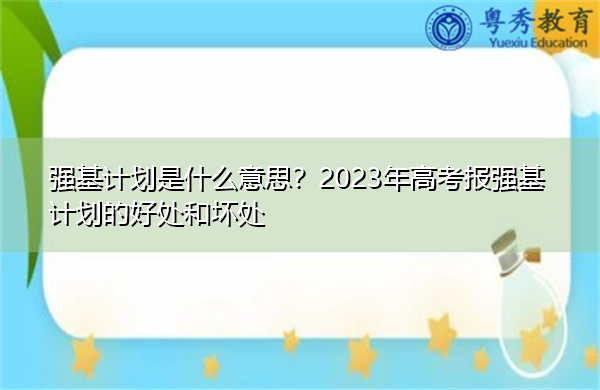 强基计划是什么意思？2023年高考报强基计划的好处和坏处