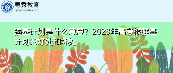 强基计划是什么意思？2023年高考报强基计划的好处和坏处