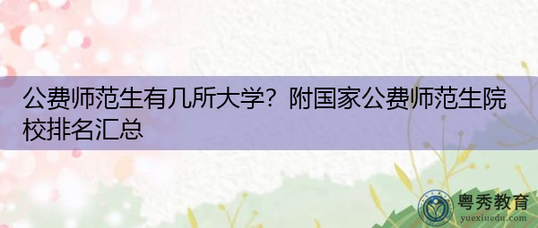 公费师范生有几所大学?附国家公费师范生院校排名汇总 公费师范生有几所大学?附国家公费师范生院校排名汇总