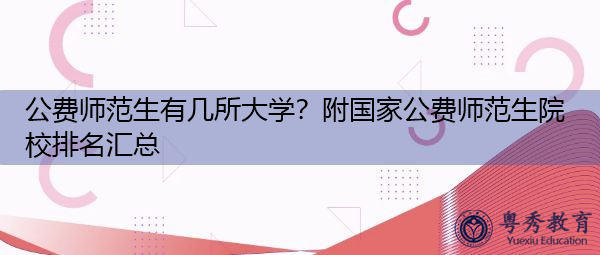 公费师范生有几所大学?附国家公费师范生院校排名汇总 公费师范生有几所大学?附国家公费师范生院校排名汇总