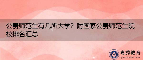 公费师范生有几所大学?附国家公费师范生院校排名汇总 公费师范生有几所大学?附国家公费师范生院校排名汇总