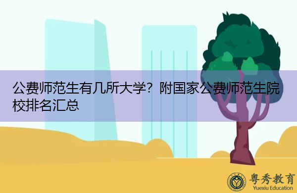 公费师范生有几所大学?附国家公费师范生院校排名汇总 公费师范生有几所大学?附国家公费师范生院校排名汇总