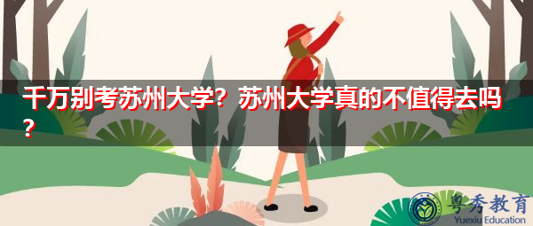 千万别考苏州大学？苏州大学真的不值得去吗？