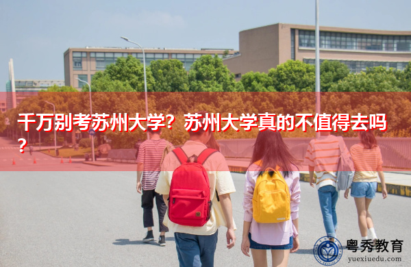 千万别考苏州大学？苏州大学真的不值得去吗？