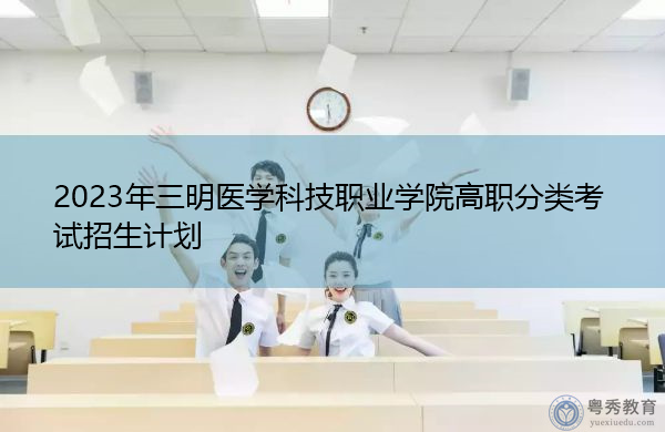 2023年三明医学科技职业学院高职分类考试招生计划