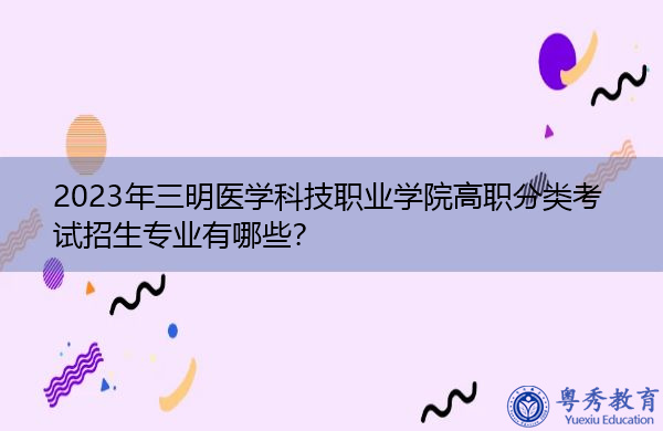 2023年三明医学科技职业学院高职分类考试招生专业有哪些? 2023年三明医学科技职业学院高职分类考试招生专业有哪些?