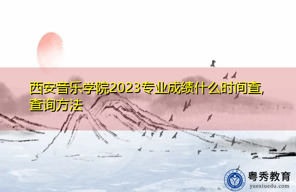 西安音乐学院2023专业成绩什么时间查,查询方法 西安音乐学院2023专业成绩什么时间查,查询方法