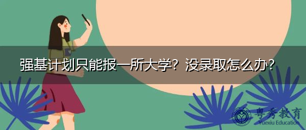 强基计划只能报一所大学?没录取怎么办? 强基计划只能报一所大学?没录取怎么办?
