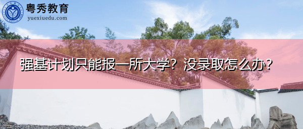 强基计划只能报一所大学?没录取怎么办? 强基计划只能报一所大学?没录取怎么办?