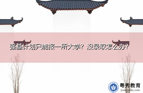 强基计划只能报一所大学?没录取怎么办? 强基计划只能报一所大学?没录取怎么办?