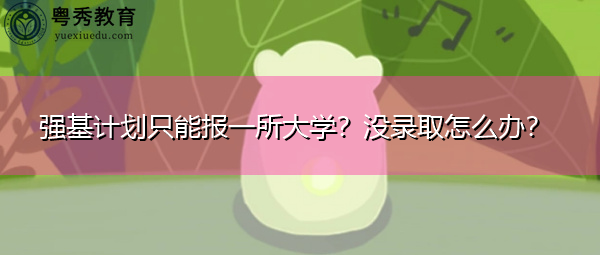 强基计划只能报一所大学?没录取怎么办? 强基计划只能报一所大学?没录取怎么办?